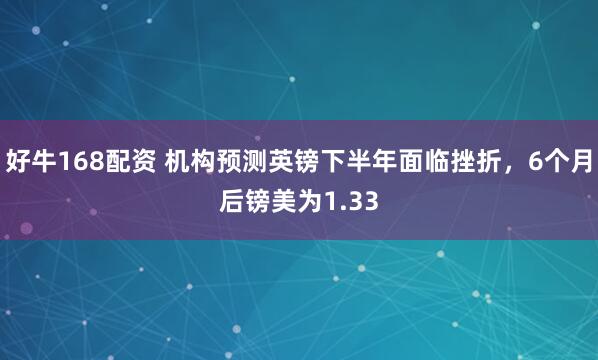 好牛168配资 机构预测英镑下半年面临挫折，6个月后镑美为1.33