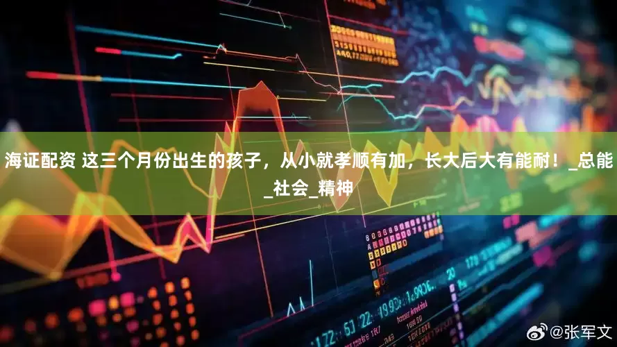海证配资 这三个月份出生的孩子，从小就孝顺有加，长大后大有能耐！_总能_社会_精神