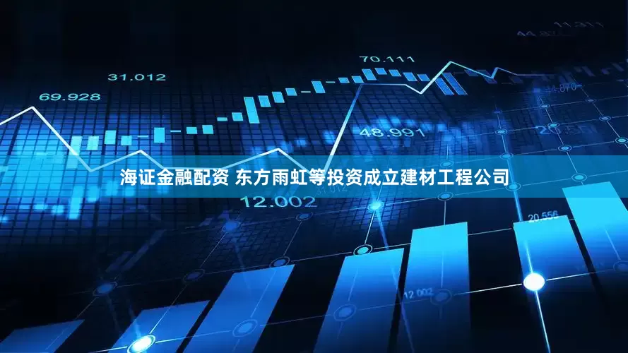 海证金融配资 东方雨虹等投资成立建材工程公司