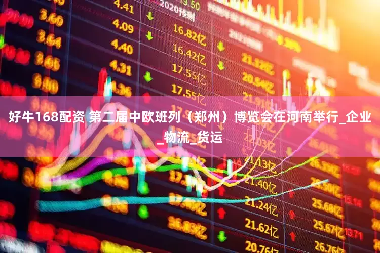 好牛168配资 第二届中欧班列（郑州）博览会在河南举行_企业_物流_货运