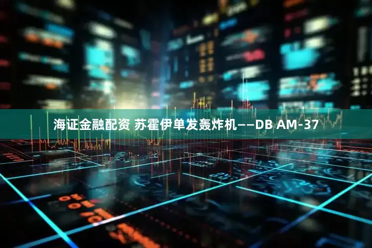 海证金融配资 苏霍伊单发轰炸机——DB AM-37