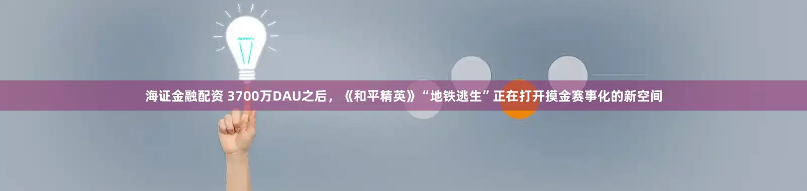 海证金融配资 3700万DAU之后，《和平精英》“地铁逃生”正在打开摸金赛事化的新空间