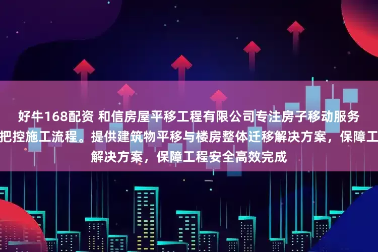 好牛168配资 和信房屋平移工程有限公司专注房子移动服务，技术团队全程把控施工流程。提供建筑物平移与楼房整体迁移解决方案，保障工程安全高效完成
